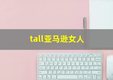 tall亚马逊女人