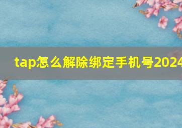 tap怎么解除绑定手机号2024