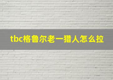 tbc格鲁尔老一猎人怎么拉