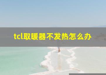 tcl取暖器不发热怎么办