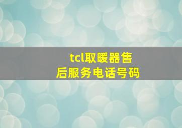 tcl取暖器售后服务电话号码