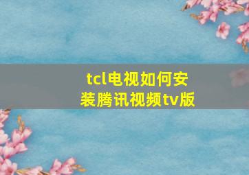 tcl电视如何安装腾讯视频tv版