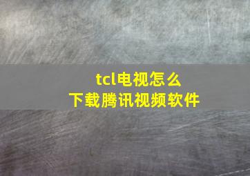 tcl电视怎么下载腾讯视频软件