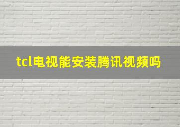 tcl电视能安装腾讯视频吗