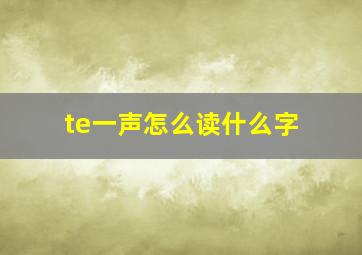 te一声怎么读什么字