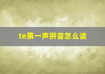 te第一声拼音怎么读