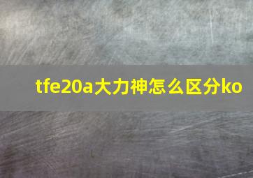 tfe20a大力神怎么区分ko