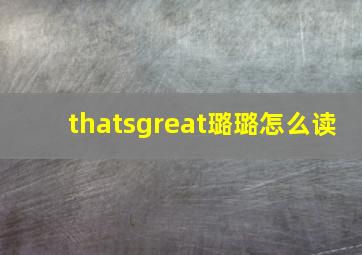 thatsgreat璐璐怎么读