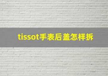 tissot手表后盖怎样拆