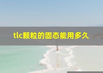 tlc颗粒的固态能用多久