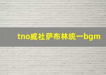 tno威社萨布林统一bgm