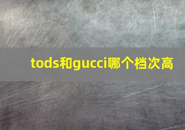 tods和gucci哪个档次高