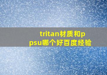 tritan材质和ppsu哪个好百度经验