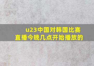 u23中国对韩国比赛直播今晚几点开始播放的