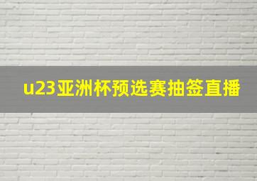 u23亚洲杯预选赛抽签直播