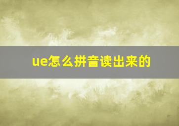 ue怎么拼音读出来的