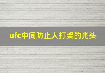 ufc中间防止人打架的光头