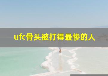 ufc骨头被打得最惨的人