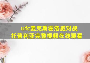 ufc麦克斯霍洛威对战托普利亚完整视频在线观看