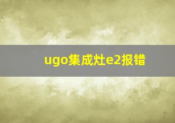 ugo集成灶e2报错