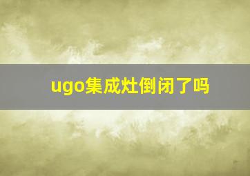 ugo集成灶倒闭了吗