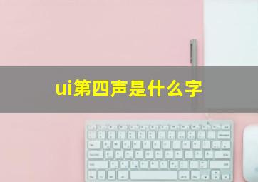 ui第四声是什么字