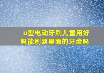 u型电动牙刷儿童用好吗能刷到里面的牙齿吗