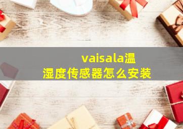 vaisala温湿度传感器怎么安装