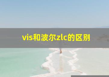 vis和波尔zlc的区别