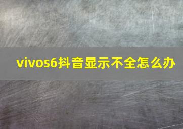 vivos6抖音显示不全怎么办