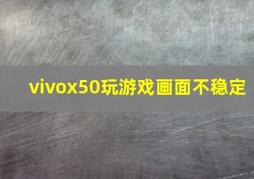 vivox50玩游戏画面不稳定