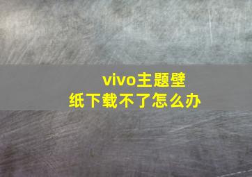 vivo主题壁纸下载不了怎么办