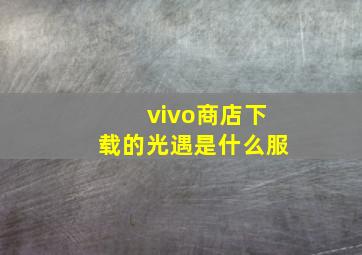 vivo商店下载的光遇是什么服