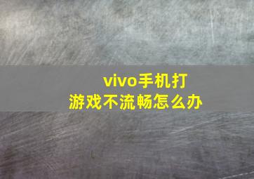 vivo手机打游戏不流畅怎么办