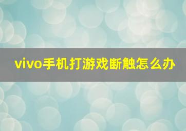 vivo手机打游戏断触怎么办