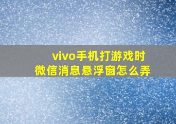 vivo手机打游戏时微信消息悬浮窗怎么弄