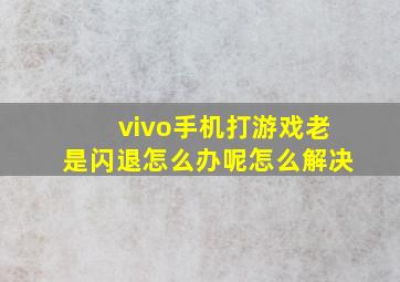 vivo手机打游戏老是闪退怎么办呢怎么解决