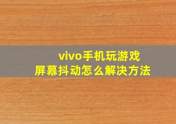 vivo手机玩游戏屏幕抖动怎么解决方法