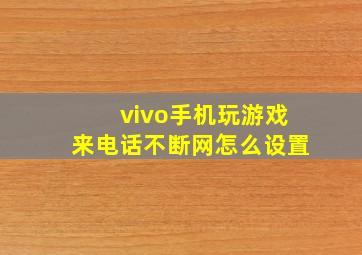 vivo手机玩游戏来电话不断网怎么设置