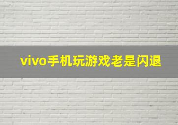 vivo手机玩游戏老是闪退