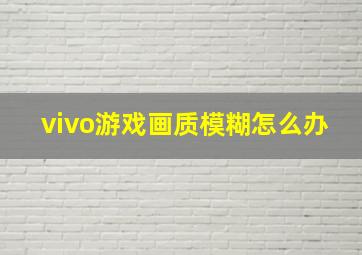 vivo游戏画质模糊怎么办