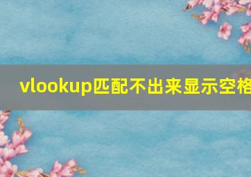 vlookup匹配不出来显示空格