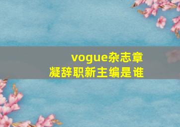 vogue杂志章凝辞职新主编是谁