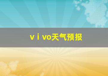 vⅰvo天气预报