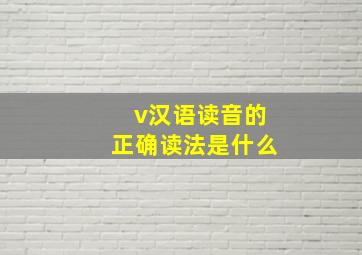 v汉语读音的正确读法是什么