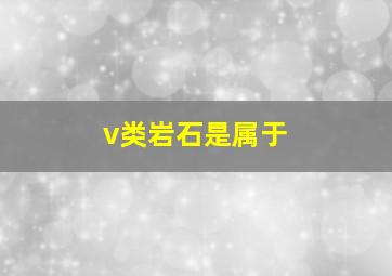 v类岩石是属于