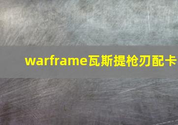 warframe瓦斯提枪刃配卡