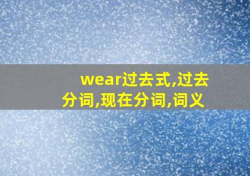 wear过去式,过去分词,现在分词,词义