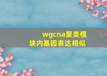 wgcna聚类模块内基因表达相似