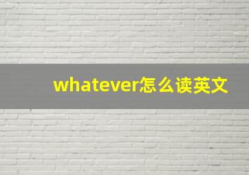 whatever怎么读英文